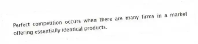 Perfect competition occurs when there are many firms in a market offering essentially identical products.
