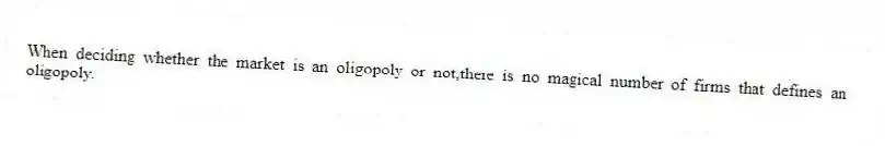 When deciding whether the market is an oligopoly or not,there is no magical number of firms that defines an oligopoly.