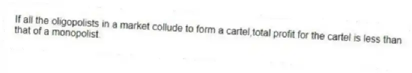 If all the oligopolists in a market collude to form a cartel,total profit for the cartel is less than that of a monopolist.