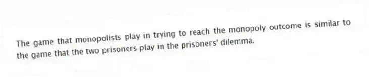The game that monopolists play in trying to reach the monopoly outcome is similar to the game that the two prisoners play in the prisoners' dilemma.