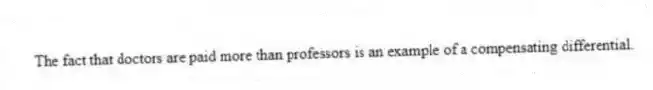The fact that doctors are paid more than professors is an example of a compensating differential.