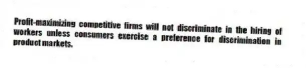Profit-maximizing competitive firms will not discriminate in the hiring of workers unless consumers exercise a preference for discrimination in product markets.