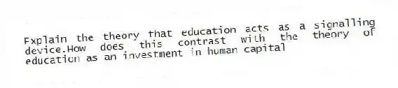 Explain the theory that education acts as a signalling device.How does this contrast with the theory of education as an investment in human capital
