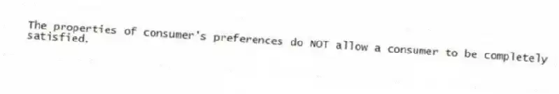 The properties of consumer's preferences do NOT allow a consumer to be completely satisfied.