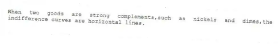When two goods are strong complements,such as nickels and dimes,the indifference curves are horizontal lines.