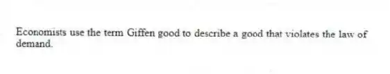 Economists use the term Giffen good to describe a good that violates the law of demand.