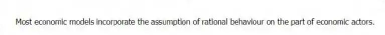 Most economic models incorporate the assumption of rational behaviour on the part of economic actors.