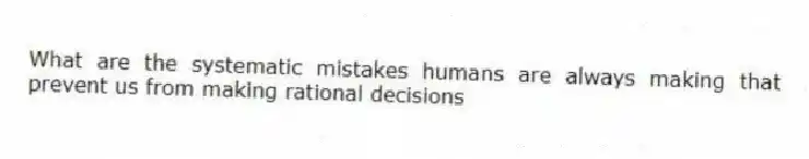 What are the systematic mistakes humans are always making that prevent us from making rational decisions