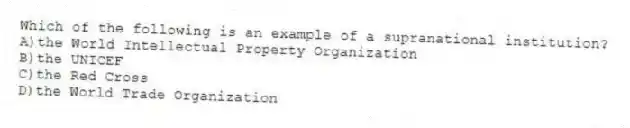 Which of the following is an example of a supranational institution?
A)the World Intellectual Property Organization
B)the UNICEF
C)the Red Cross
D)the World Trade Organization