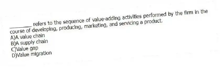 ________ refers to the sequence of value-adding activities performed by the firm in the course of developing, producing, marketing, and servicing a product.
A)A value chain
B)A supply chain
C)Value gap
D)Value migration
