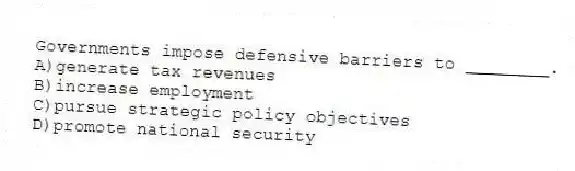 Governments impose defensive barriers to ________.
A)generate tax revenues
B)increase employment
C)pursue strategic policy objectives
D)promote national security
