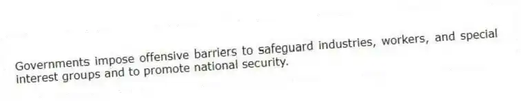 Governments impose offensive barriers to safeguard industries, workers, and special interest groups and to promote national security.