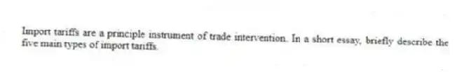 Import tariffs are a principle instrument of trade intervention. In a short essay, briefly describe the five main types of import tariffs.