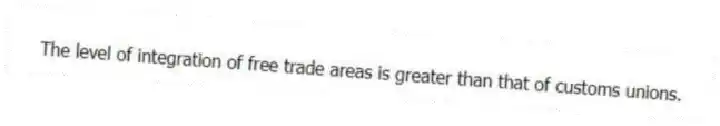 The level of integration of free trade areas is greater than that of customs unions.