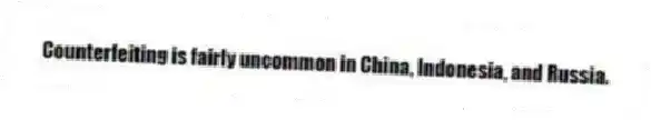 Counterfeiting is fairly uncommon in China, Indonesia, and Russia.