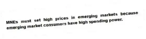 MNEs must set high prices in emerging markets because emerging market consumers have high spending power.