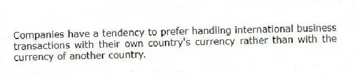 Companies have a tendency to prefer handling international business transactions with their own country's currency rather than with the currency of another country.