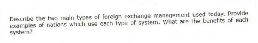 Describe the two main types of foreign exchange management used today. Provide examples of nations which use each type of system. What are the benefits of each system?