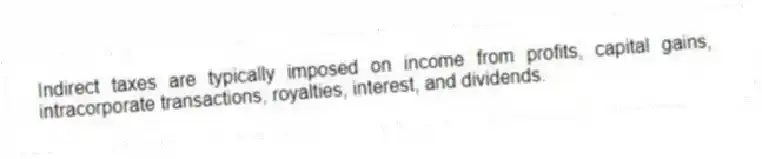 Indirect taxes are typically imposed on income from profits, capital gains, intracorporate transactions, royalties, interest, and dividends.