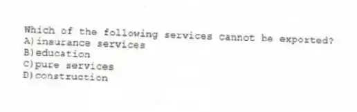 Which of the following services cannot be exported?
A)insurance services
B)education
C)pure services
D)construction