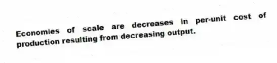 Economies of scale are decreases in per-unit cost of production resulting from decreasing output.