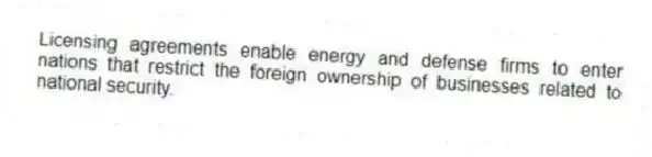 Licensing agreements enable energy and defense firms to enter nations that restrict the foreign ownership of businesses related to national security.