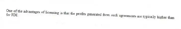 One of the advantages of licensing is that the profits generated from such agreements are typically higher than for FDI.