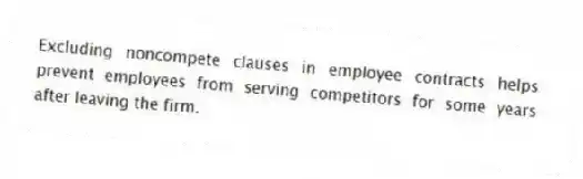 Excluding noncompete clauses in employee contracts helps prevent employees from serving competitors for some years after leaving the firm.
