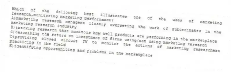 Which of the following best illustrates one of the uses of marketing research,monitoring marketing performance?
A)marketing research managers closely overseeing the work of subordinates in the marketing research industry
B)tracking research that monitors how well products are performing in the marketplace
C)describing the return on investment of firms using/not using marketing research
D)providing closed circuit TV to monitor the actions of marketing researchers practicing in the field
E)identifying opportunities and problems in the marketplace