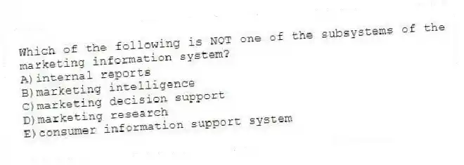 Which of the following is NOT one of the subsystems of the marketing information system?
A)internal reports
B)marketing intelligence
C)marketing decision support
D)marketing research
E)consumer information support system