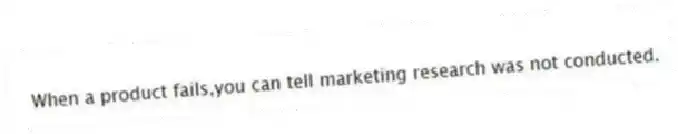 When a product fails,you can tell marketing research was not conducted.