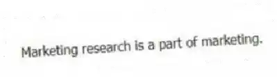 Marketing research is a part of marketing.