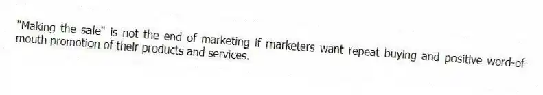 "Making the sale" is not the end of marketing if marketers want repeat buying and positive word-of-mouth promotion of their products and services.
