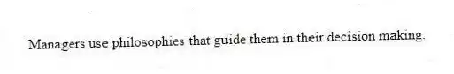 Managers use philosophies that guide them in their decision making.