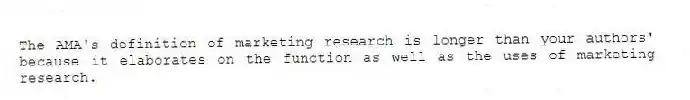 The AMA's definition of marketing research is longer than your authors' because it elaborates on the function as well as the uses of marketing research.