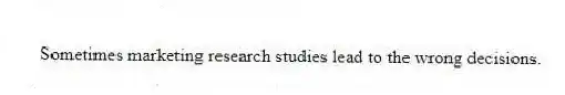 Sometimes marketing research studies lead to the wrong decisions.