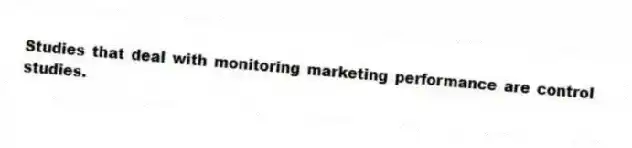 Studies that deal with monitoring marketing performance are control studies.