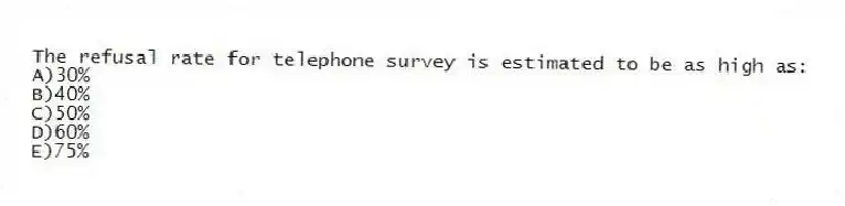 The refusal rate for telephone survey is estimated to be as high as:
A)30%
B)40%
C)50%
D)60%
E)75%