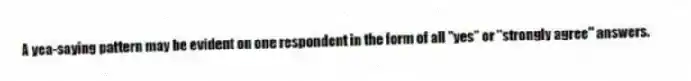 A yea-saying pattern may be evident on one respondent in the form of all "yes" or "strongly agree" answers.