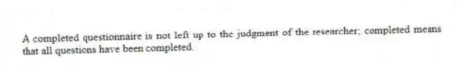A completed questionnaire is not left up to the judgment of the researcher; completed means that all questions have been completed.
