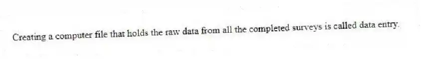 Creating a computer file that holds the raw data from all the completed surveys is called data entry.