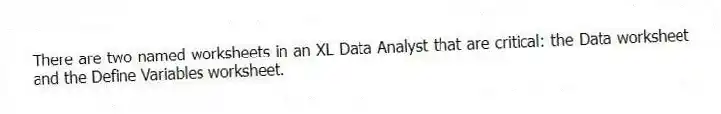There are two named worksheets in an XL Data Analyst that are critical: the Data worksheet and the Define Variables worksheet.