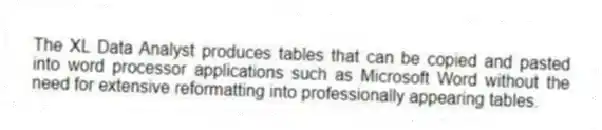 The XL Data Analyst produces tables that can be copied and pasted into word processor applications such as Microsoft Word without the need for extensive reformatting into professionally appearing tables.