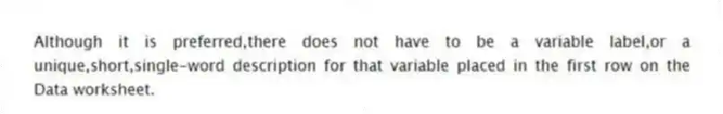 Although it is preferred,there does not have to be a variable label,or a unique,short,single-word description for that variable placed in the first row on the Data worksheet.