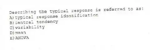 Describing the typical response is referred to as:
A)typical response identification
B)central tendency
C)variability
D)mean
E)ANOVA