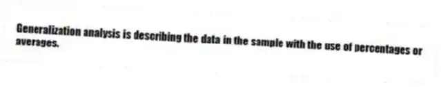 Generalization analysis is describing the data in the sample with the use of percentages or averages.