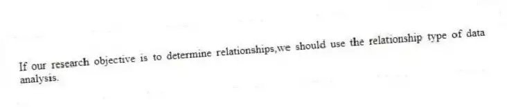 If our research objective is to determine relationships,we should use the relationship type of data analysis.