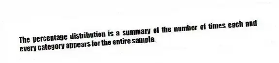 The percentage distribution is a summary of the number of times each and every category appears for the entire sample.