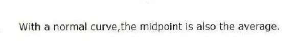 With a normal curve,the midpoint is also the average.