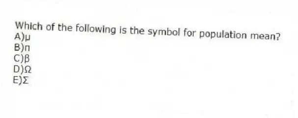 Which of the following is the symbol for population mean?
A)µ
B)π
C)β
D)Ω
E)Σ